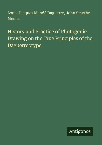 History and Practice of Photogenic Drawing on the True Princip...