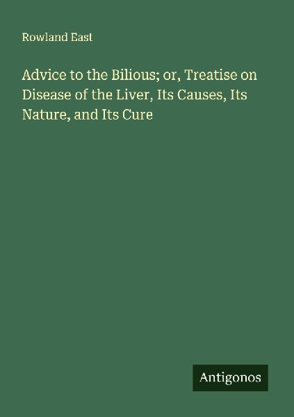 Advice to the Bilious; or, Treatise on Disease of the Liver, I...