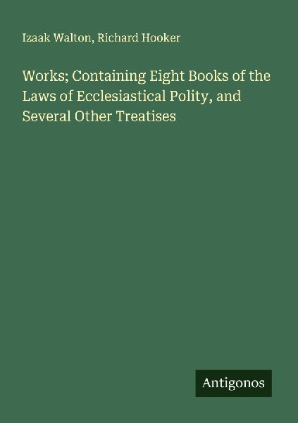 Works; Containing Eight Books of the Laws of Ecclesiastical Po...
