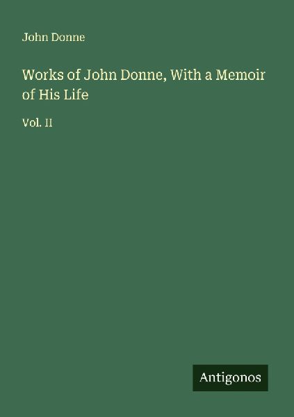 Works of John Donne, With a Memoir of His Life