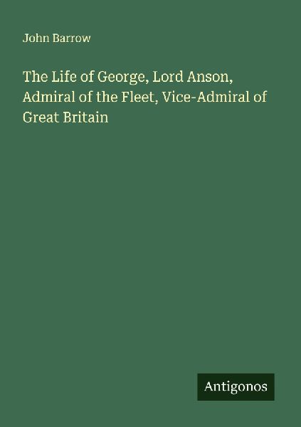 The Life of George, Lord Anson, Admiral of the Fleet, Vice-Adm...