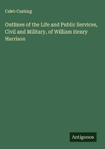 Outlines of the Life and Public Services, Civil and Military, ...