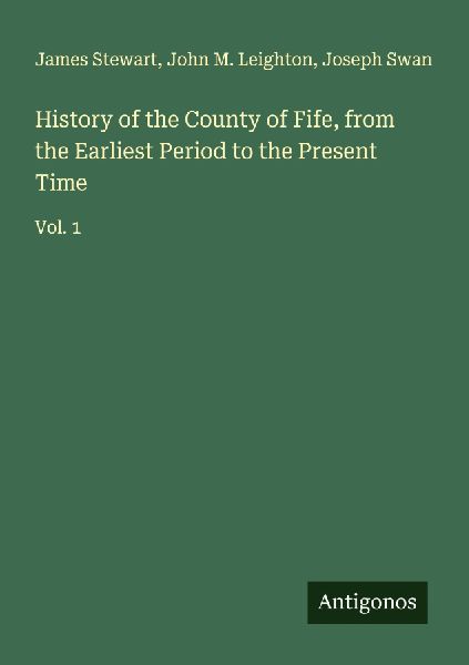 History of the County of Fife, from the Earliest Period to the...