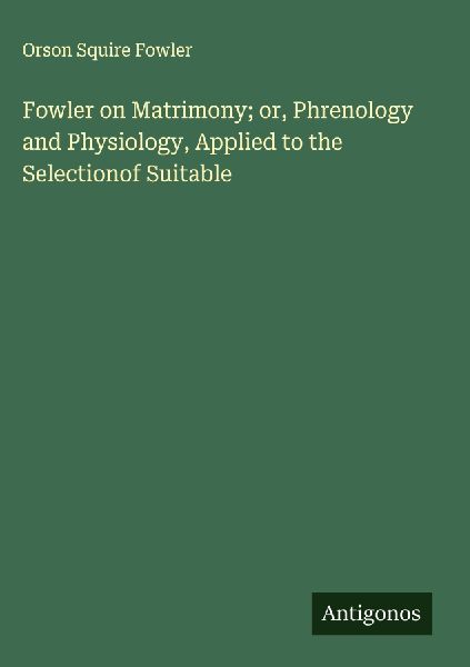 Fowler on Matrimony; or, Phrenology and Physiology, Applied to...