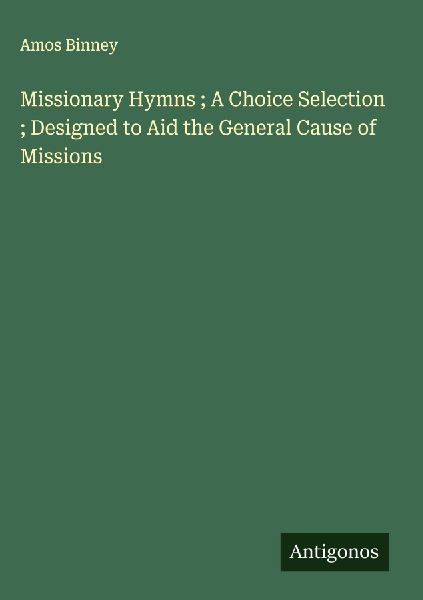 Missionary Hymns ; A Choice Selection ; Designed to Aid the Ge...