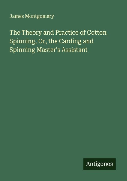 The Theory and Practice of Cotton Spinning, Or, the Carding an...