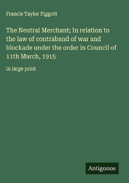 The Neutral Merchant; In relation to the law of contraband of ...