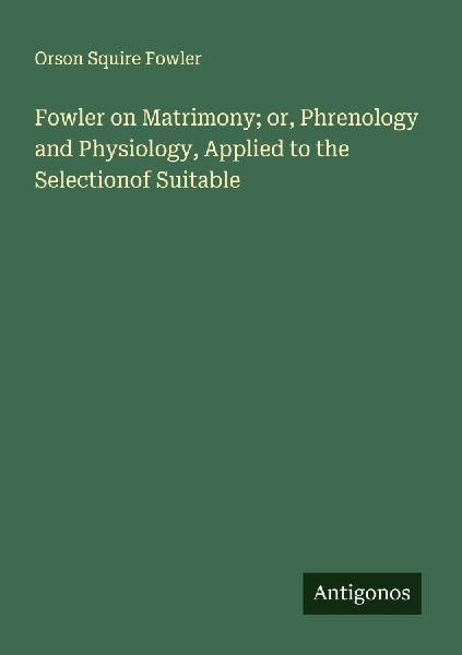 Fowler on Matrimony; or, Phrenology and Physiology, Applied to...
