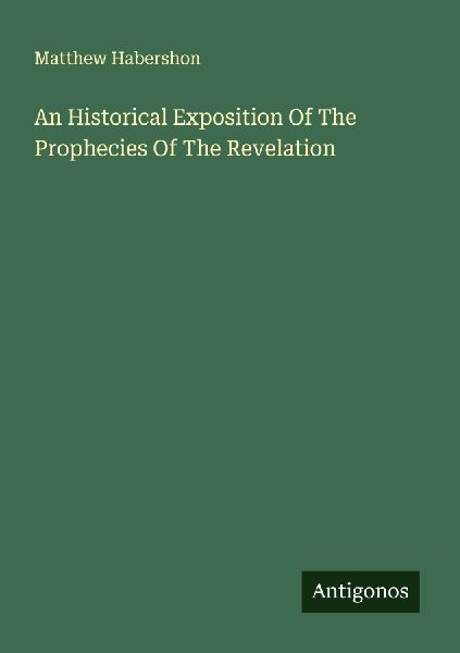 An Historical Exposition Of The Prophecies Of The Revelation