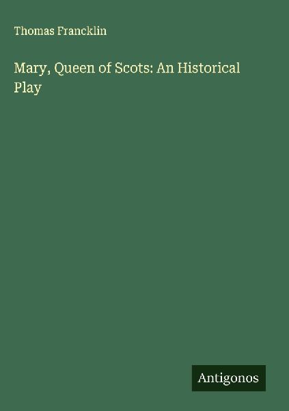 Mary, Queen of Scots: An Historical Play