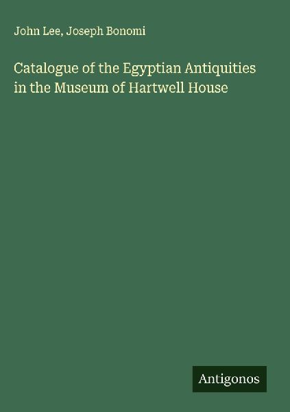 Catalogue of the Egyptian Antiquities in the Museum of Hartwel...