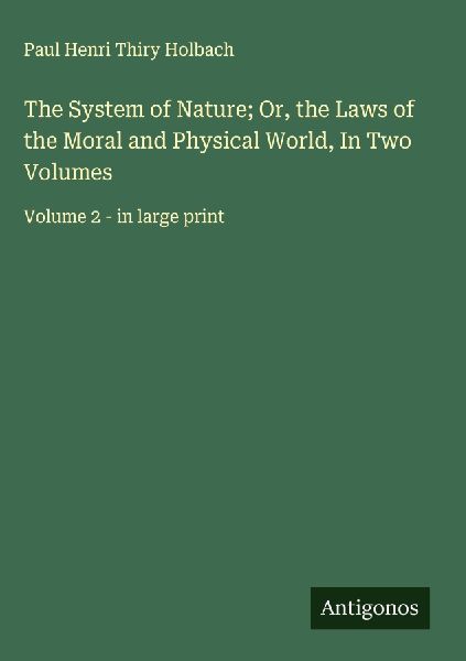 The System of Nature; Or, the Laws of the Moral and Physical W...
