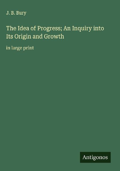 The Idea of Progress; An Inquiry into Its Origin and Growth