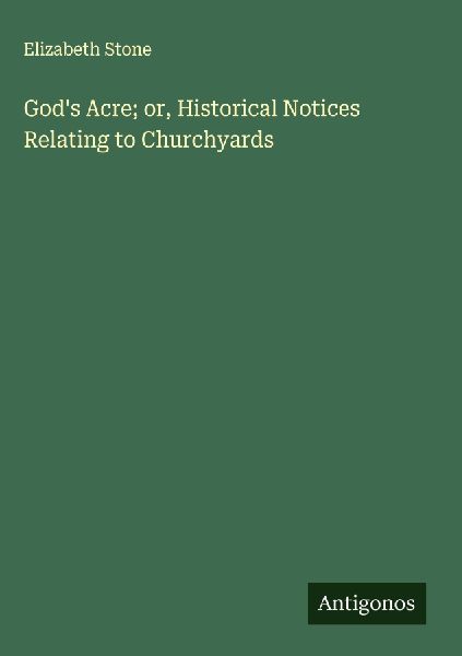 God's Acre; or, Historical Notices Relating to Churchyards