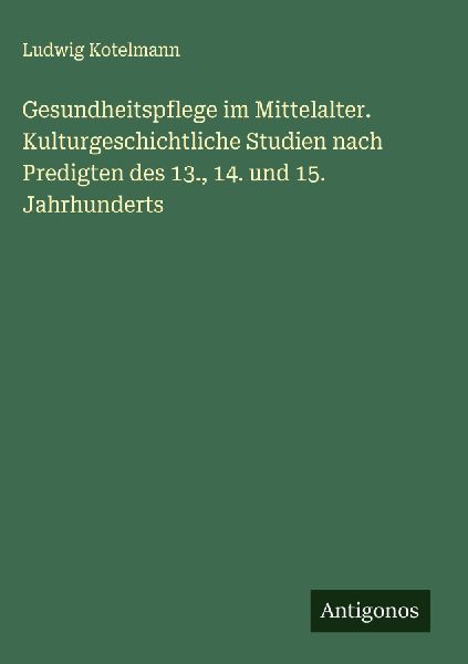 Gesundheitspflege im Mittelalter. Kulturgeschichtliche Studien...