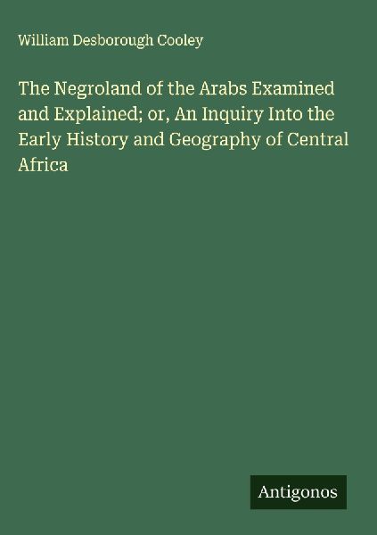 The Negroland of the Arabs Examined and Explained; or, An Inqu...