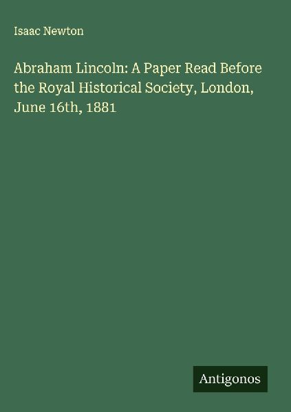 Abraham Lincoln: A Paper Read Before the Royal Historical Soci...