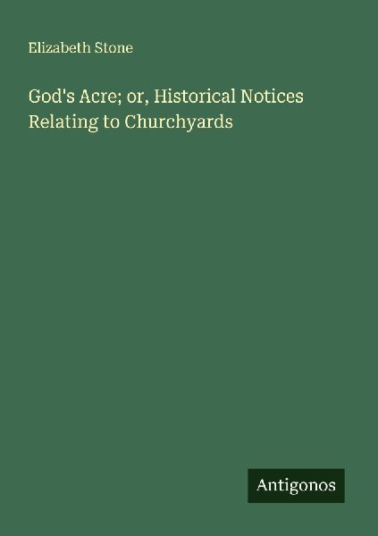 God's Acre; or, Historical Notices Relating to Churchyards