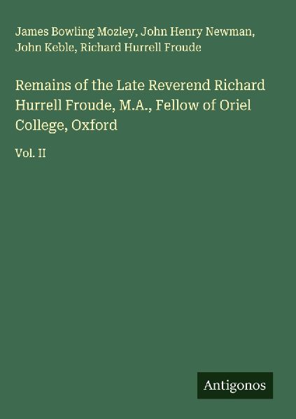 Remains of the Late Reverend Richard Hurrell Froude, M.A., Fel...