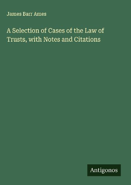 A Selection of Cases of the Law of Trusts, with Notes and Cita...