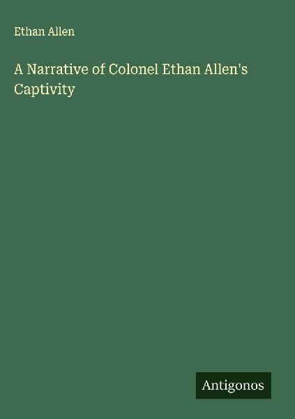 A Narrative of Colonel Ethan Allen's Captivity