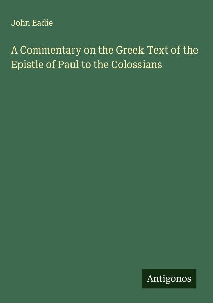 A Commentary on the Greek Text of the Epistle of Paul to the C...
