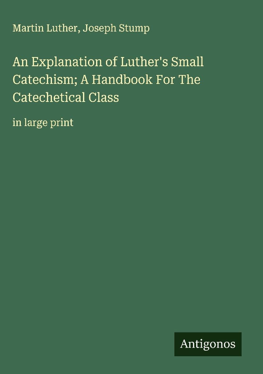 An Explanation of Luther's Small Catechism; A Handbook Fo...