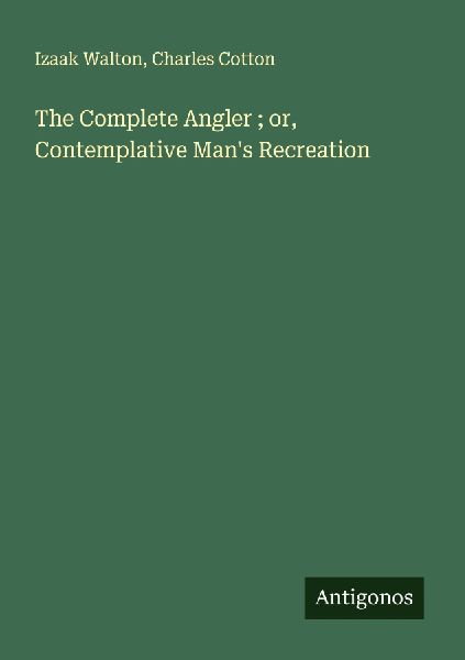 The Complete Angler ; or, Contemplative Man's Recreation