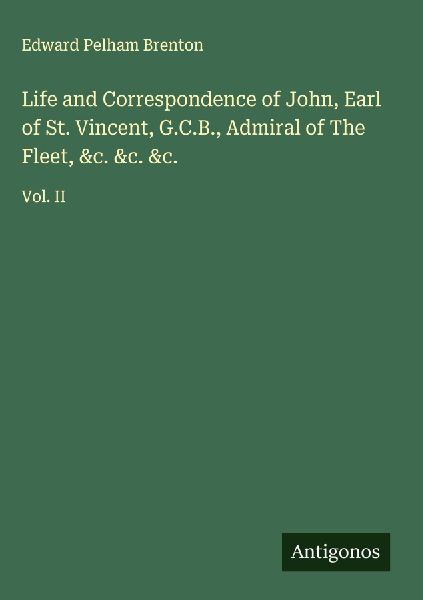 Life and Correspondence of John, Earl of St. Vincent, G.C.B., ...