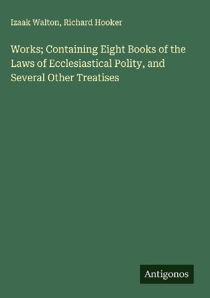 Works; Containing Eight Books of the Laws of Ecclesiastical Po...