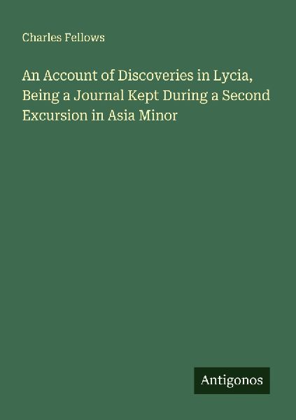 An Account of Discoveries in Lycia, Being a Journal Kept Durin...