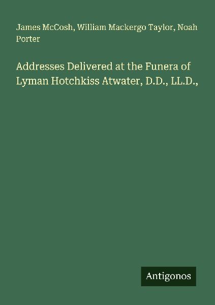Addresses Delivered at the Funera of Lyman Hotchkiss Atwater, ...