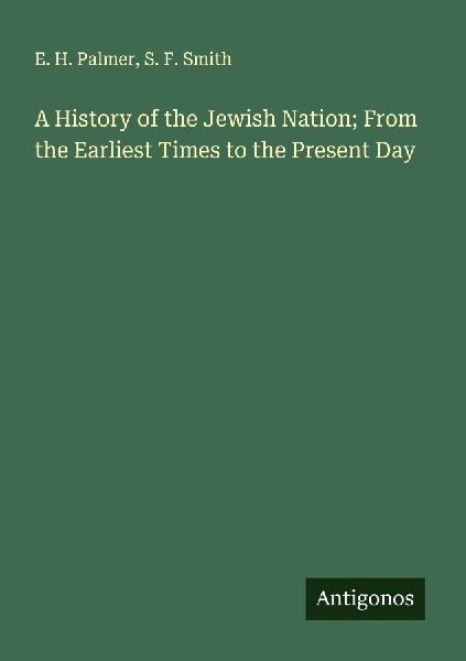 A History of the Jewish Nation; From the Earliest Times to the...