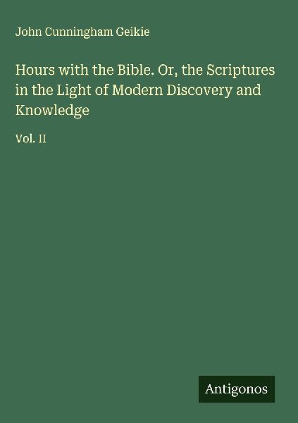 Hours with the Bible. Or, the Scriptures in the Light of Moder...