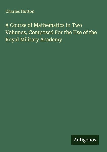 A Course of Mathematics in Two Volumes, Composed For the Use o...