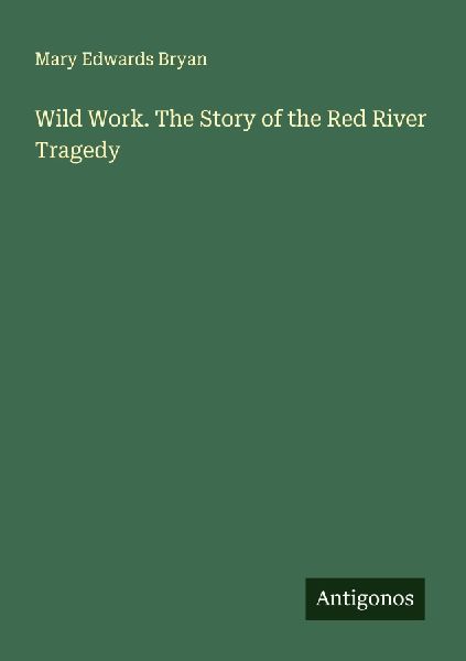 Wild Work. The Story of the Red River Tragedy