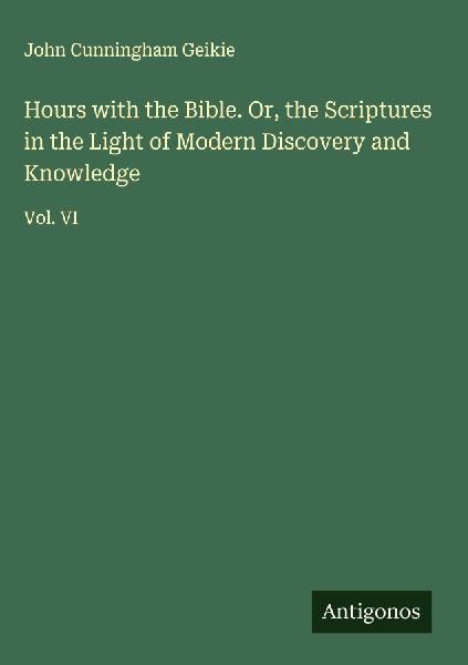 Hours with the Bible. Or, the Scriptures in the Light of Moder...