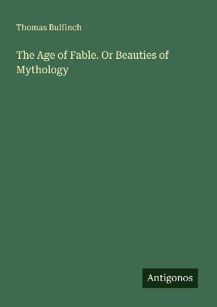 The Age of Fable. Or Beauties of Mythology