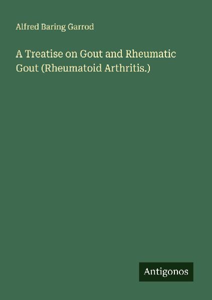 A Treatise on Gout and Rheumatic Gout (Rheumatoid Arthritis.)