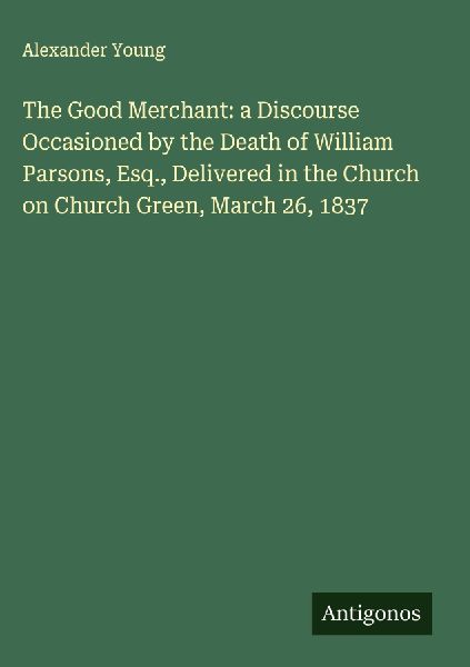 The Good Merchant: a Discourse Occasioned by the Death of Will...