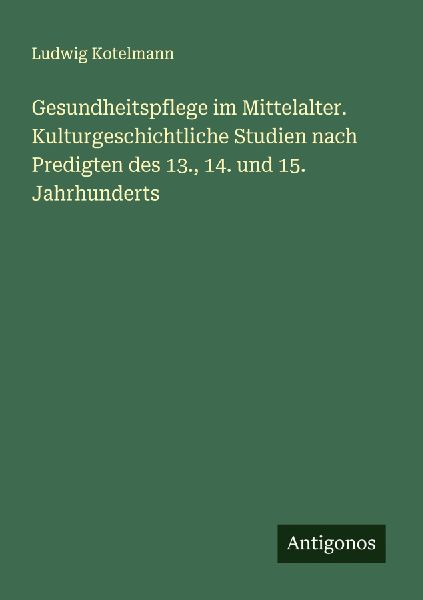Gesundheitspflege im Mittelalter. Kulturgeschichtliche Studien...