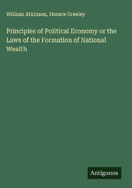 Principles of Political Economy or the Laws of the Formation o...