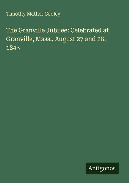 The Granville Jubilee: Celebrated at Granville, Mass., August ...