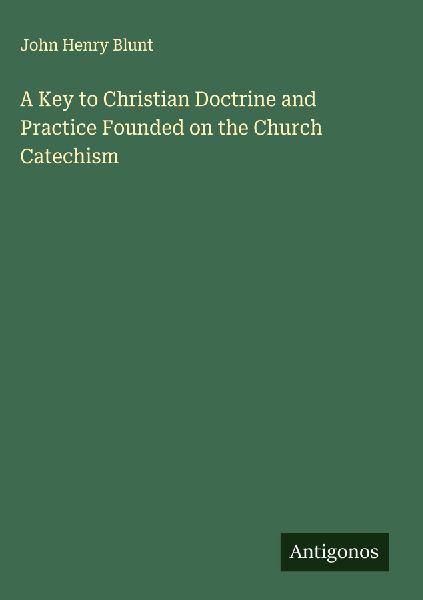 A Key to Christian Doctrine and Practice Founded on the Church...
