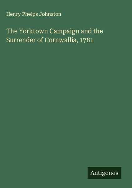 The Yorktown Campaign and the Surrender of Cornwallis, 1781
