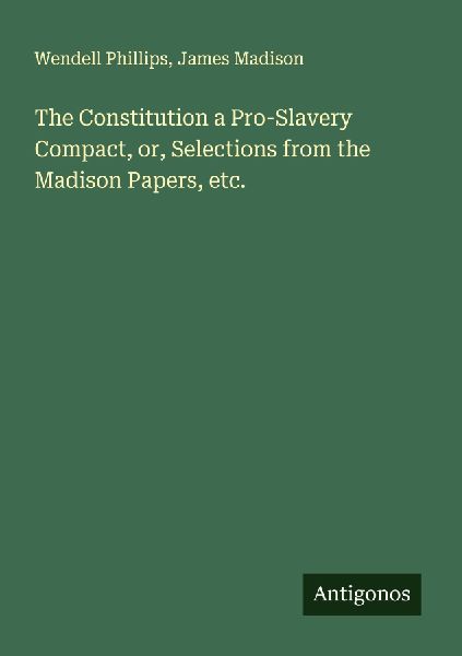 The Constitution a Pro-Slavery Compact, or, Selections from th...