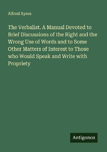 The Verbalist. A Manual Devoted to Brief Discussions of the Ri...