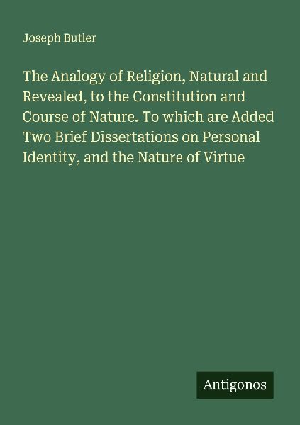 The Analogy of Religion, Natural and Revealed, to the Constitu...