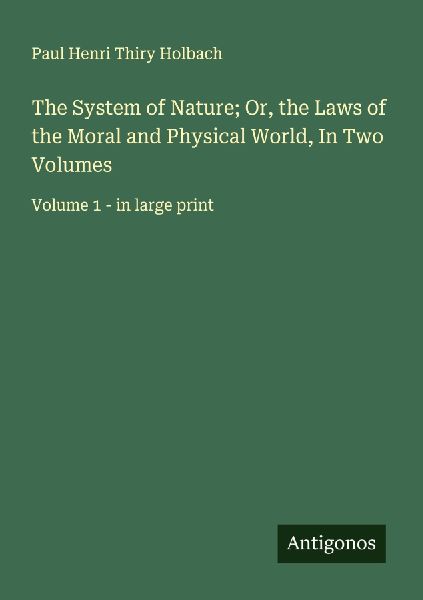 The System of Nature; Or, the Laws of the Moral and Physical W...