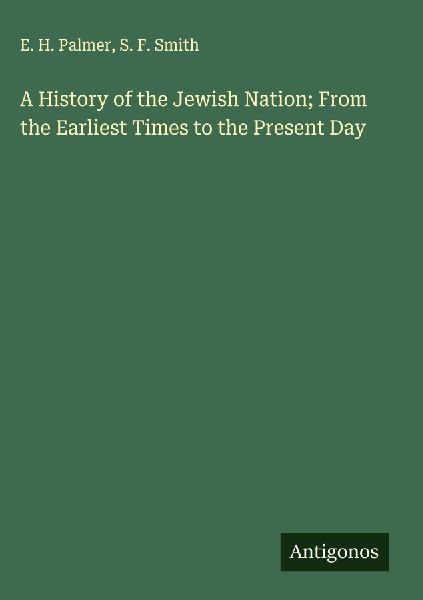 A History of the Jewish Nation; From the Earliest Times to the...